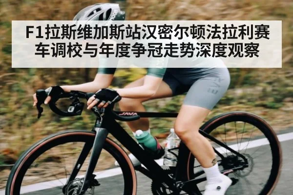 F1拉斯维加斯站汉密尔顿法拉利赛车调校与年度争冠走势深度观察